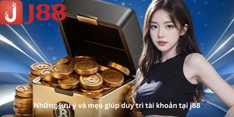 Nhưng lưu ý và mẹo giúp duy trì tài khoản tại j88