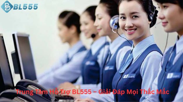 Trung tâm hỗ trợ bl555 giải đáp thắc mắc